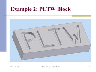Example 2: PLTW Block
31 October 2015 CAM -- Dr. Ahmad ALMALEH 24
 