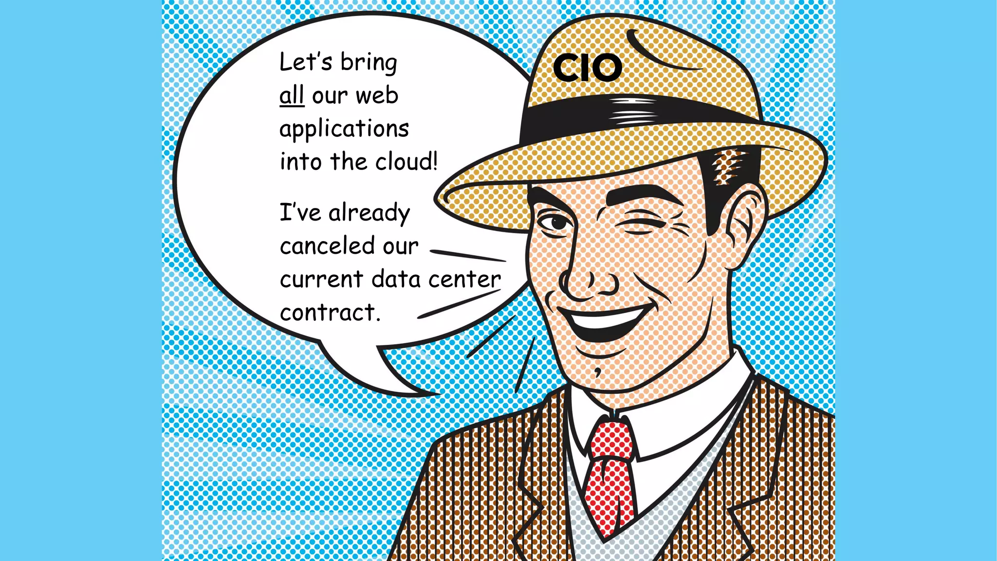 CIOLet’s bring  
all our web  
applications 
into the cloud!
I’ve already  
canceled our 
current data center  
contract.
 