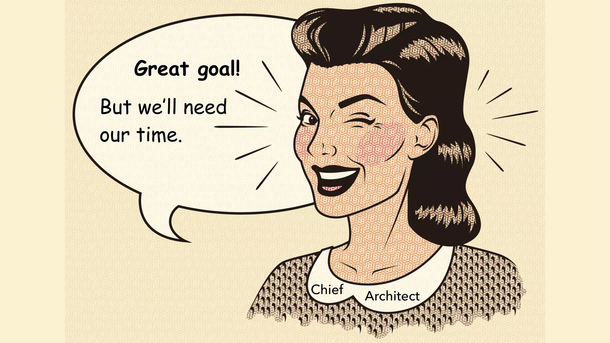 Chief Architect
Great goal!
But we’ll need  
our time.
 