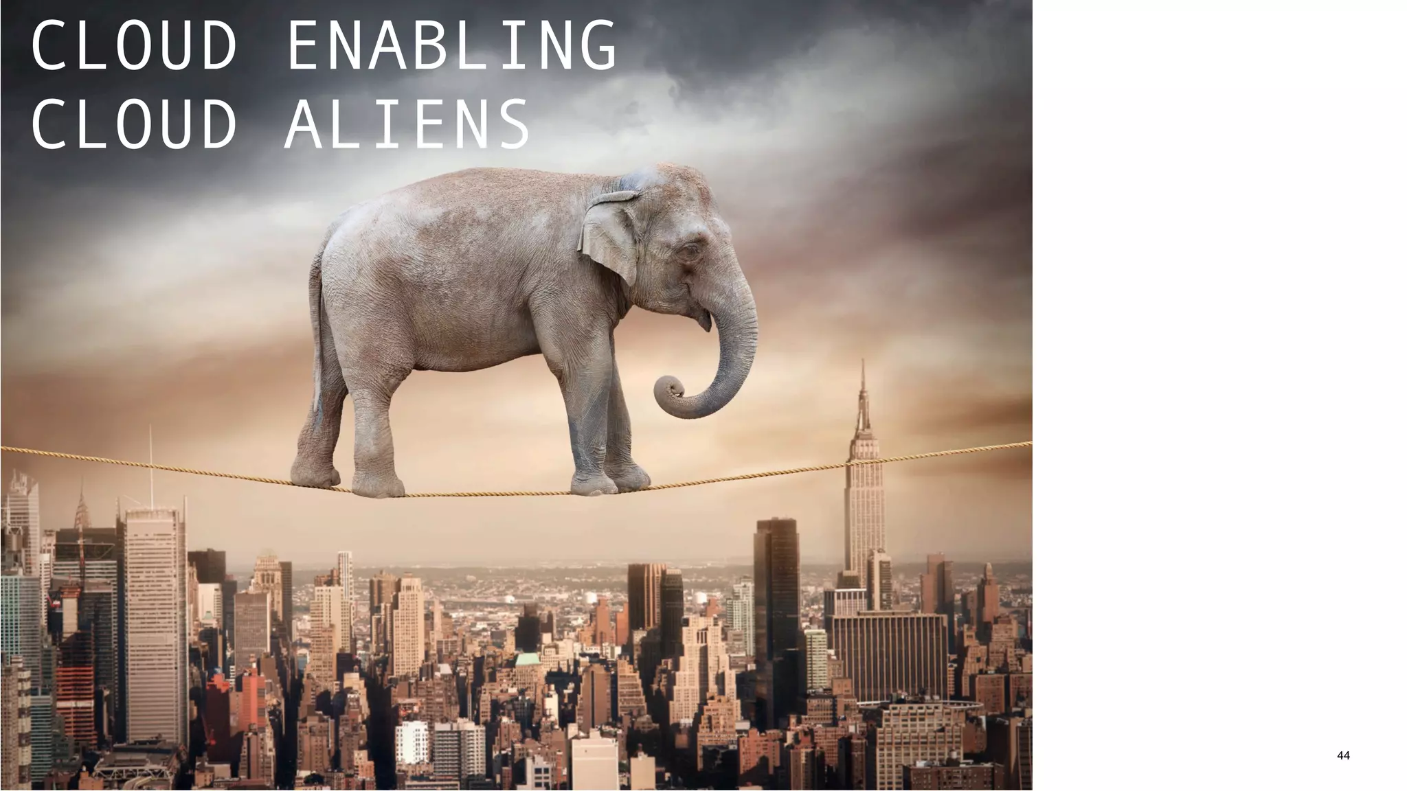 44
CLOUD ENABLING  
CLOUD ALIENS
 