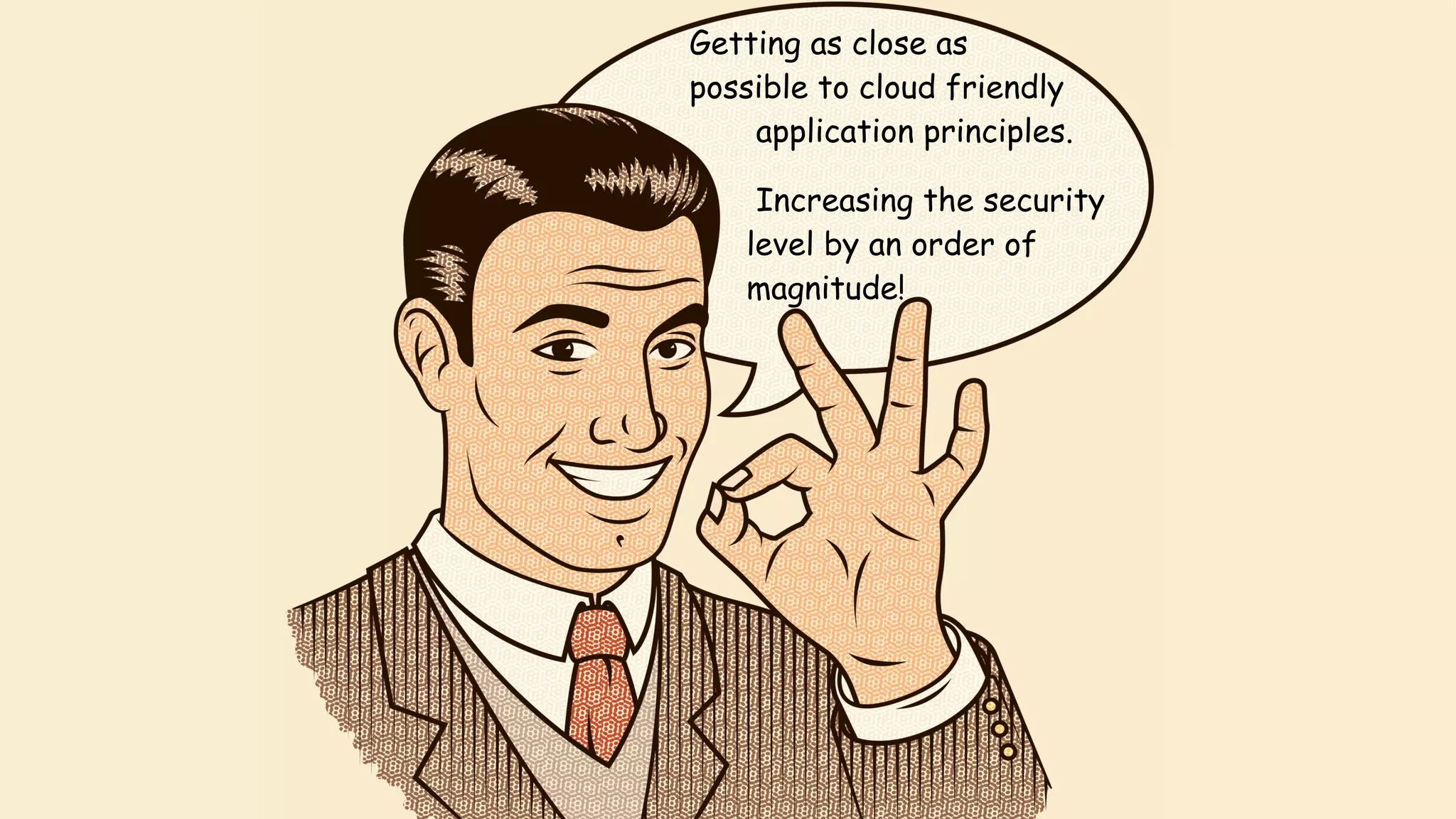 Getting as close as  
possible to cloud friendly  
application principles.
Increasing the security  
level by an order of  
magnitude!
 