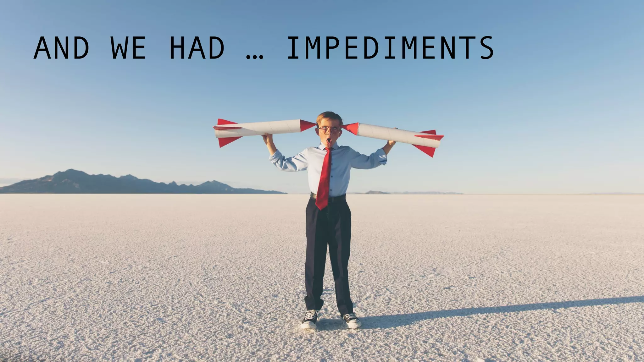 AND WE HAD … IMPEDIMENTS
 