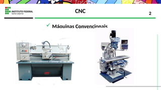 CNC
 Máquinas Convencionais
2
 