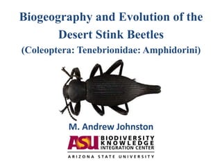 Biogeography and Evolution of the
Desert Stink Beetles
(Coleoptera: Tenebrionidae: Amphidorini)
M. Andrew Johnston
 