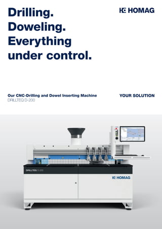 YOUR SOLUTION
Drilling.
Doweling.
Everything
under control.
Our CNC-Drilling and Dowel Inserting Machine
DRILLTEQ D-200
 