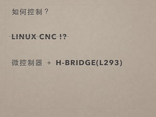 如何控制？ 
LINUX CNC !? 
微控制器 ＋ H-BRIDGE(L293) 
 