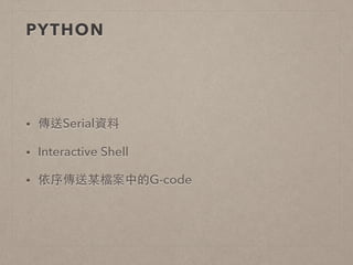 PYTHON 
• 傳送Serial資料 
• Interactive Shell 
• 依序傳送某檔案中的G-code 
 