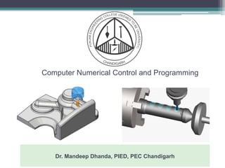 Computer Numerical Control and Programming
Dr. Mandeep Dhanda, PIED, PEC Chandigarh
 