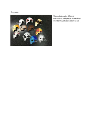 The masks
The masks show the different
characters of each person.Some of the
membershave twocharactersto act.
 