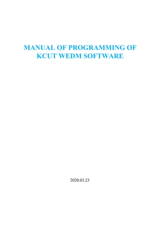 MANUAL OF PROGRAMMING OF
KCUT WEDM SOFTWARE
2020.03.23
 