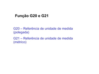 Função G20 e G21
G20 – Referência de unidade de medida
(polegada)
G21 – Referência de unidade de medida
(métrico)
 