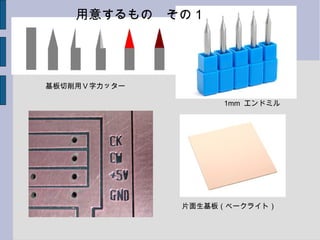 基板切削用Ｖ字カッター
1mm エンドミル
片面生基板（ベークライト）
用意するもの　その１
 