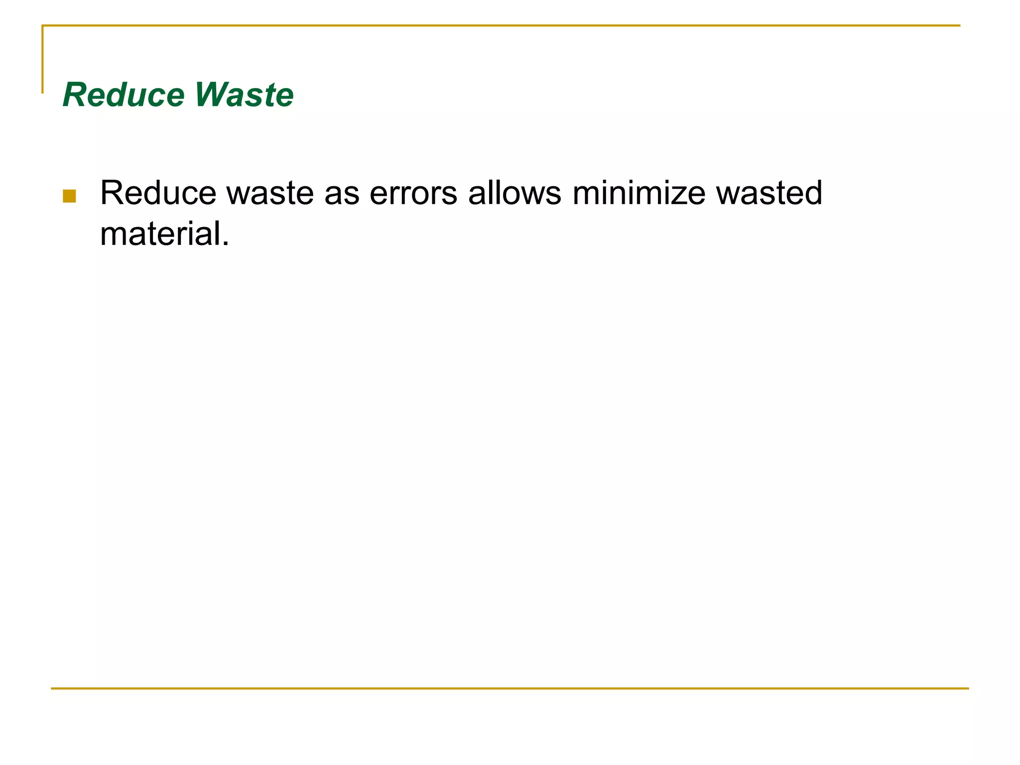 Reduce Waste 
 Reduce waste as errors allows minimize wasted 
material. 
 