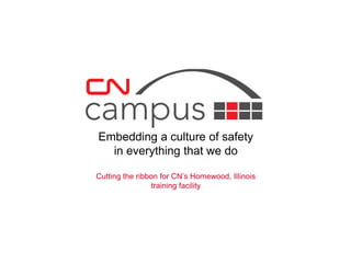 Embedding a culture of safety 
in everything that we do 
Cutting the ribbon for CN’s Homewood, Illinois 
training facility 
 
