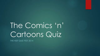 The Comics „n‟
Cartoons Quiz
THE NSIT QUIZ FEST 2014
 