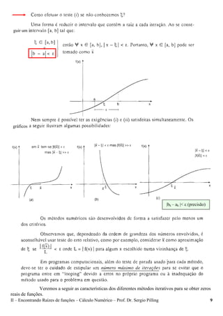 II – Encontrando Raízes de funções – Cálculo Numérico – Prof. Dr. Sergio Pilling 9
Veremos a seguir as características dos diferentes métodos iterativos para se obter zeros
reais de funções.
guir um
gráficos
|bk – ak |< ε (precisão)
 