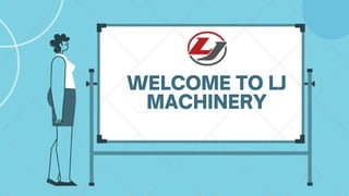 WELCOME TO LJ
MACHINERY
 