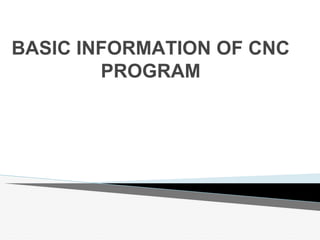 BASIC INFORMATION OF CNC
PROGRAM
 