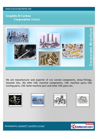 We are manufacturer and exporter of cnc turned components, brass fittings,
fastener kits. We offer CNC machine components, CNC machine parts, CNC
turning parts, CNC lathe machine part and other CNC parts etc.
 
