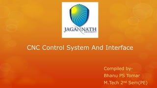 Compiled by-
Bhanu PS Tomar
M.Tech 2nd Sem(PE)
CNC Control System And Interface
 
