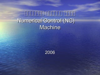 ‫تتتت‬‫تتتت‬‫تتتتتت‬‫تتتتتت‬‫تتتتتتت‬‫تتتتتتت‬
Numerical Control (NC)Numerical Control (NC) 　　
MachineMachine
20062006
 