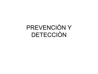PREVENCIÒN Y
DETECCIÒN
 