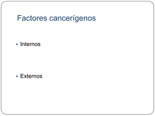 Factores cancerígenos


 Internos




 Externos
 