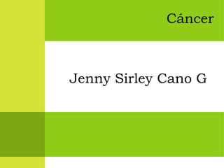 Cáncer
Jenny Sirley Cano G
 
