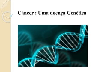 Câncer : Uma doença Genética
 