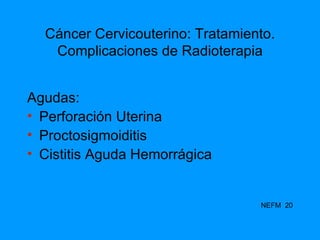 Cáncer Cervicouterino: Tratamiento. Complicaciones de Radioterapia Agudas: Perforación Uterina Proctosigmoiditis Cistitis Aguda Hemorrágica NEFM  