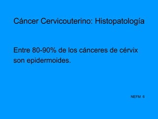 Cáncer Cervicouterino: Histopatología Entre 80-90% de los cánceres de cérvix son epidermoides. NEFM  