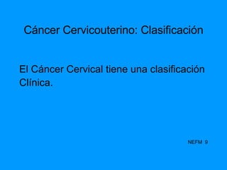 Cáncer Cervicouterino: Clasificación El Cáncer Cervical tiene una clasificación Clínica. NEFM  