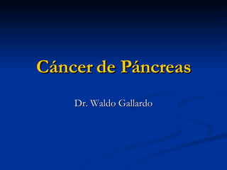 Cáncer de Páncreas Dr. Waldo Gallardo 