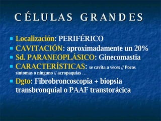 CÉLULAS GRANDES Localización : PERIFÉRICO CAVITACIÓN : aproximadamente un 20%  Sd. PARANEOPLÁSICO : Ginecomastia   CARACTERÍSTICAS :  se cavita a veces // Pocos síntomas o ninguno // acropaquias … Dgto : Fibrobroncoscopia + biopsia transbronquial o PAAF transtorácica   