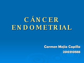 CÁNCER ENDOMETRIAL Carmen Mejía Capilla 200310888 