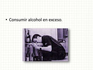 • Consumir alcohol en exceso.
 