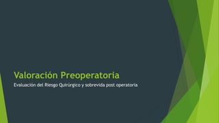 Valoración Preoperatoria
Evaluación del Riesgo Quirúrgico y sobrevida post operatoria
 