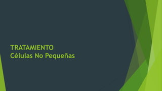 TRATAMIENTO
Células No Pequeñas
 
