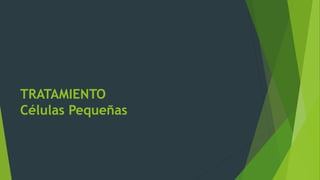 TRATAMIENTO
Células Pequeñas
 