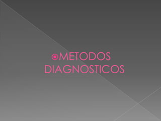 METODOS
DIAGNOSTICOS
 