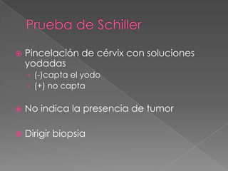    Pincelación de cérvix con soluciones
    yodadas
    › (-)capta el yodo
    › (+) no capta

   No indica la presencia de tumor

   Dirigir biopsia
 