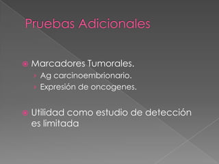    Marcadores Tumorales.
    › Ag carcinoembrionario.
    › Expresión de oncogenes.


   Utilidad como estudio de detección
    es limitada
 