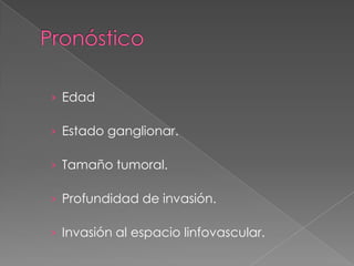 › Edad

› Estado ganglionar.

› Tamaño tumoral.

› Profundidad de invasión.

› Invasión al espacio linfovascular.
 