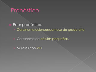    Peor pronóstico:
    › Carcinoma adenoescamoso de grado alto


    › Carcinoma de células pequeñas.


    › Mujeres con VIH.
 