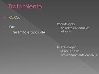     CaCu:
                                  2.    Radioterapia:
1.   Qx:                               › Se utiliza en todas las
     ›   Se limita etapas I-IIA           etapas




                                  3.    Quimioterapia:
                                       › A partir de IIb
                                       › simultaneamente con RxTx.
 