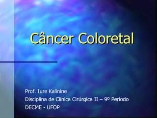 Câncer Coloretal


Prof. Iure Kalinine
Disciplina de Clínica Cirúrgica II – 9º Período
DECME - UFOP
 