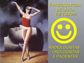 É PRECISO FICAR  DE OLHO.. EM TUDO!!!! RADIOLOGISTAS  UROLOGISTAS E PACIENTES   