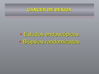 CÂNCER DE BEXIGA Estudos endoscópicos Biópsias randomizadas 