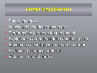 COMPLICAÇÕES RTU Sangramentos Intoxicação hidrica / absorção Perfurações intra / extra peritoneal Explosão / corrente elétrica / bolha gases Espasmos / contrações nervo obturador Refluxo / estenose ureteral Estenose uretral tardia 