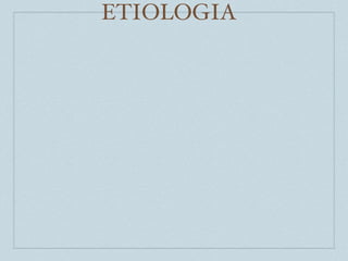 ETIOLOGIA
 